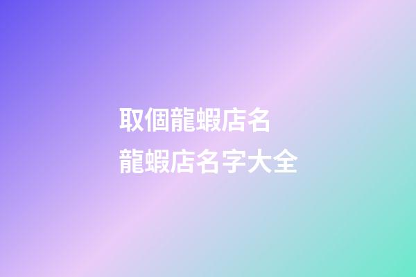 取個龍蝦店名 龍蝦店名字大全-第1張-店鋪起名-玄機派